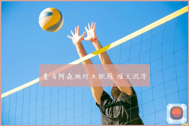 皇马阿森纳对决欧冠 谁主沉浮