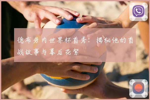 德布劳内世界杯首秀：揭秘他的首战故事与幕后花絮