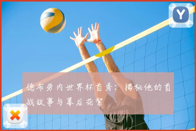 德布劳内世界杯首秀:揭秘他的首战故事与幕后花絮