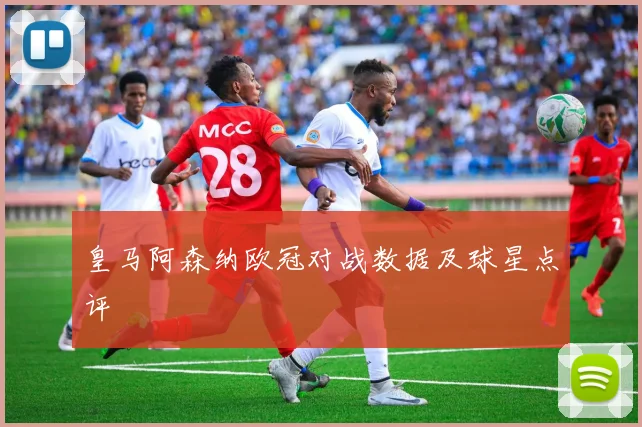 皇马阿森纳欧冠对战数据及球星点评