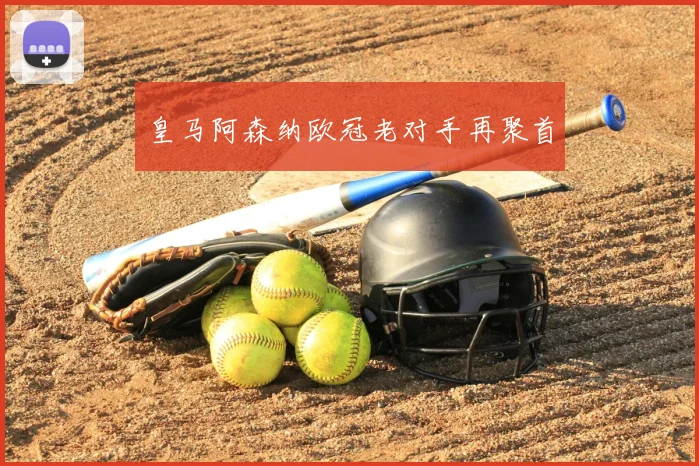 皇马阿森纳欧冠老对手再聚首