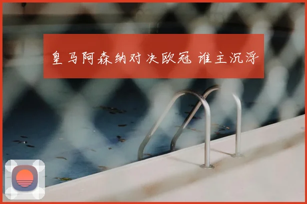 皇马阿森纳对决欧冠 谁主沉浮